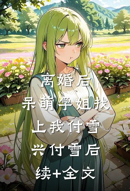 离婚后，呆萌学姐找上我付雪兴付雪后续+全文