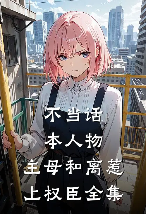 不当话本人物，主母和离惹上权臣全集