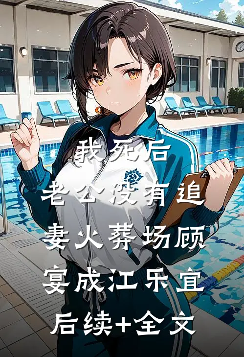 我死后，老公没有追妻火葬场顾宴成江乐宜后续+全文