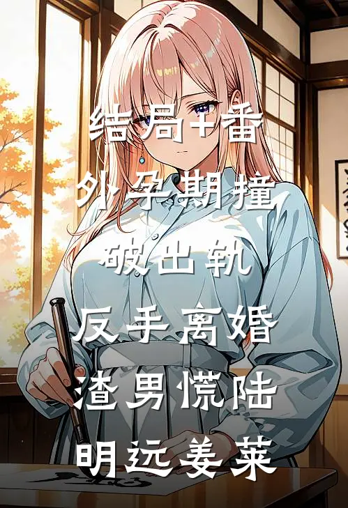 结局+番外孕期撞破出轨，反手离婚渣男慌陆明远姜莱