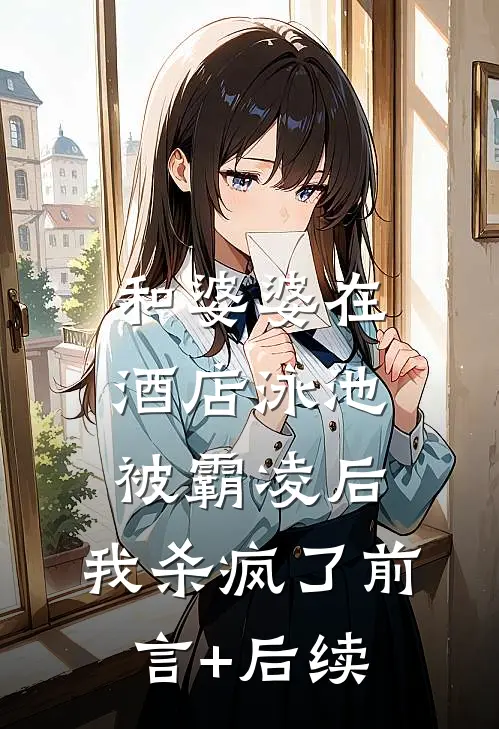 和婆婆在酒店泳池被霸凌后，我杀疯了前言+后续