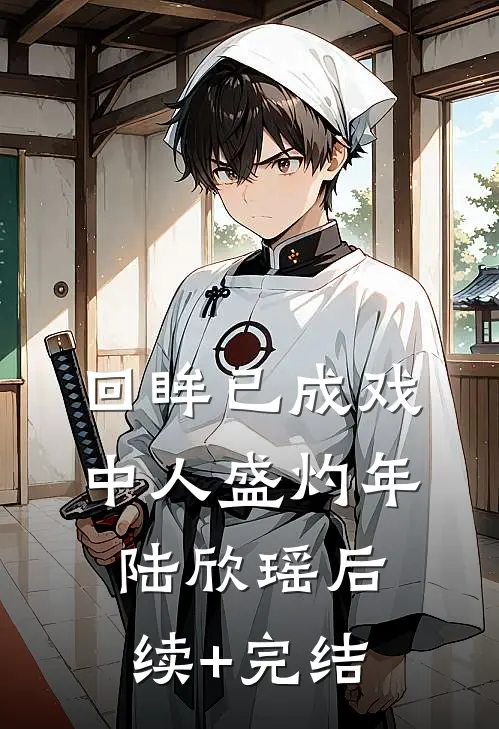 回眸已成戏中人盛灼年陆欣瑶后续+完结