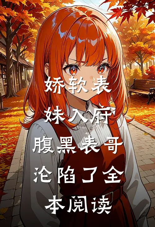 娇软表妹入府：腹黑表哥沦陷了全本阅读