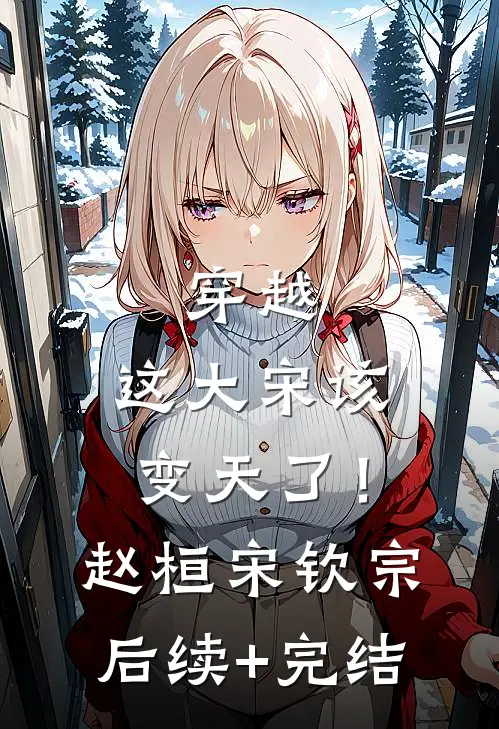 穿越：这大宋该变天了！赵桓宋钦宗后续+完结