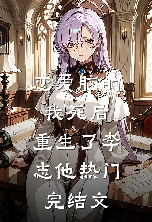 恋爱脑的我死后，重生了李志他热门完结文