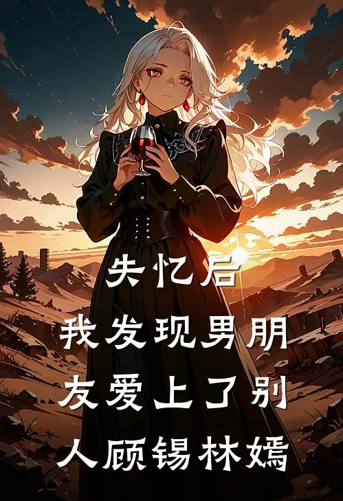 失忆后，我发现男朋友爱上了别人顾锡林嫣