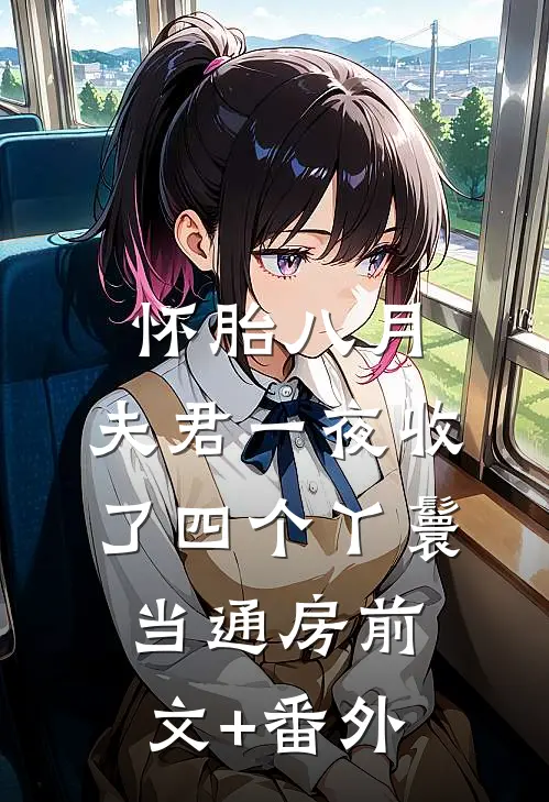 怀胎八月，夫君一夜收了四个丫鬟当通房前文+番外