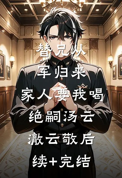 替兄从军归来，家人要我喝绝嗣汤云澈云敬后续+完结