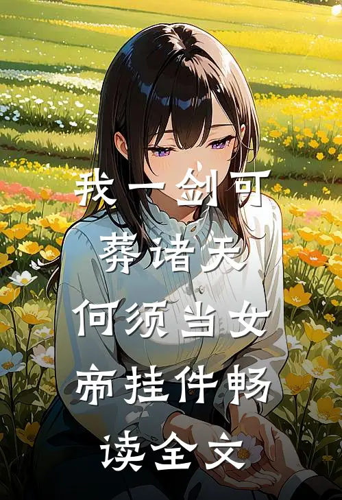 我一剑可葬诸天，何须当女帝挂件畅读全文