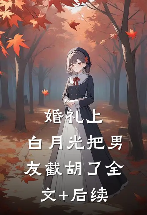 婚礼上，白月光把男友截胡了全文+后续