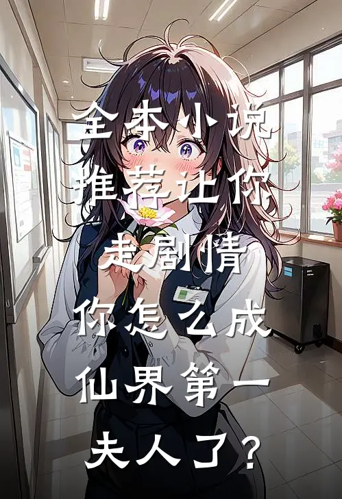 全本小说推荐让你走剧情，你怎么成仙界第一夫人了？
