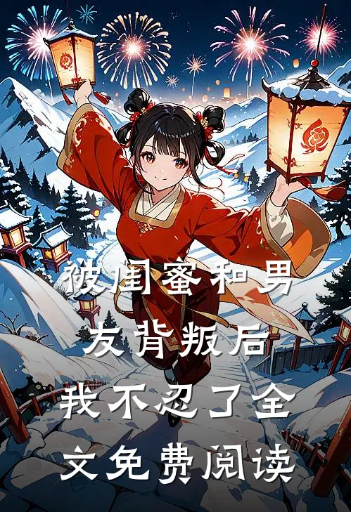 被闺蜜和男友背叛后，我不忍了全文免费阅读