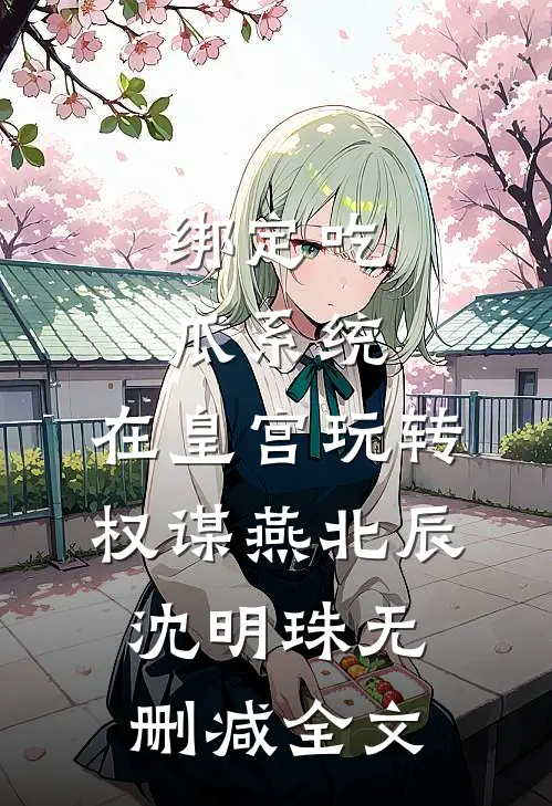 绑定吃瓜系统，在皇宫玩转权谋燕北辰沈明珠无删减全文