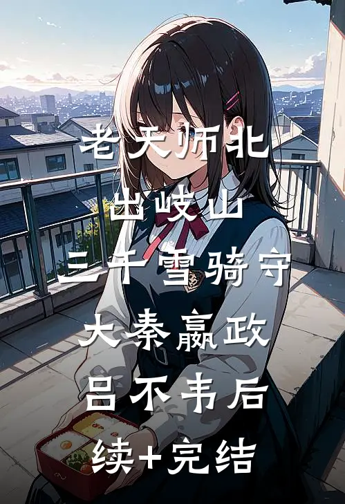 老天师北出岐山，三千雪骑守大秦嬴政吕不韦后续+完结