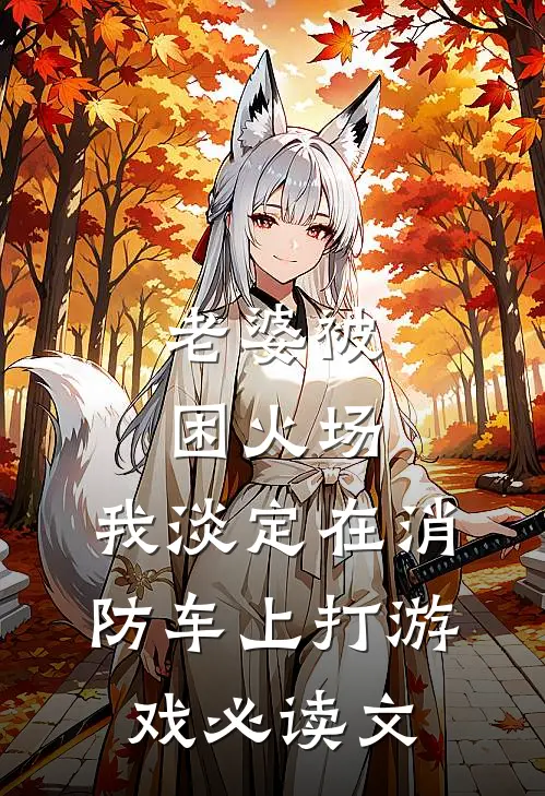 老婆被困火场，我淡定在消防车上打游戏必读文