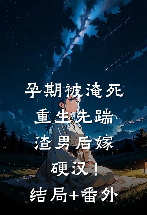 孕期被淹死，重生先踹渣男后嫁硬汉！结局+番外