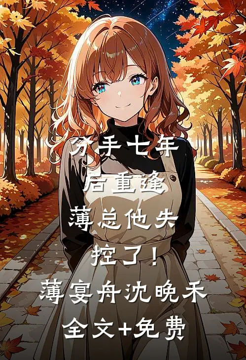 分手七年后重逢，薄总他失控了！薄宴舟沈晚禾全文+免费