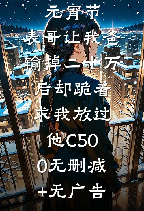 元宵节，表哥让我爸输掉二十万后却跪着求我放过他C500无删减+无广告