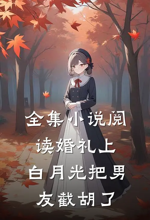 全集小说阅读婚礼上，白月光把男友截胡了