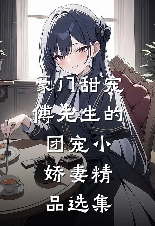 豪门甜宠：傅先生的团宠小娇妻精品选集
