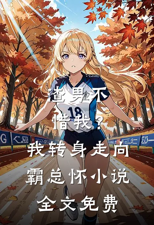 渣男不惜我？我转身走向霸总怀小说全文免费