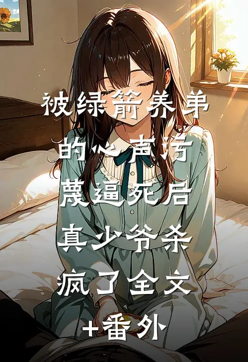 被绿箭养弟的心声污蔑逼死后，真少爷杀疯了全文+番外