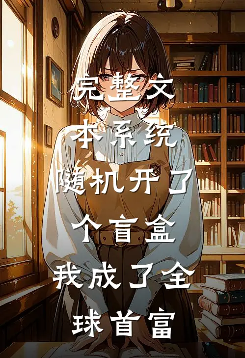 完整文本系统：随机开了个盲盒，我成了全球首富