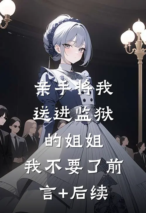 亲手将我送进监狱的姐姐，我不要了前言+后续
