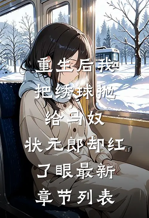 重生后我把绣球抛给马奴，状元郎却红了眼最新章节列表