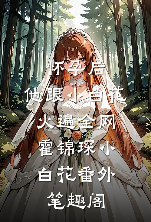 怀孕后，他跟小白花火遍全网：霍锦琛小白花番外笔趣阁