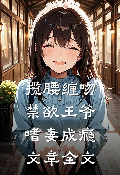揽腰缠吻，禁欲王爷嗜妻成瘾文章全文