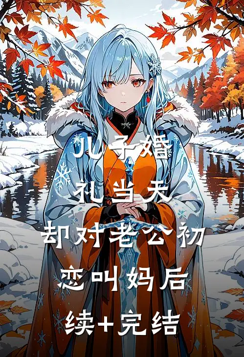 儿子婚礼当天，却对老公初恋叫妈后续+完结