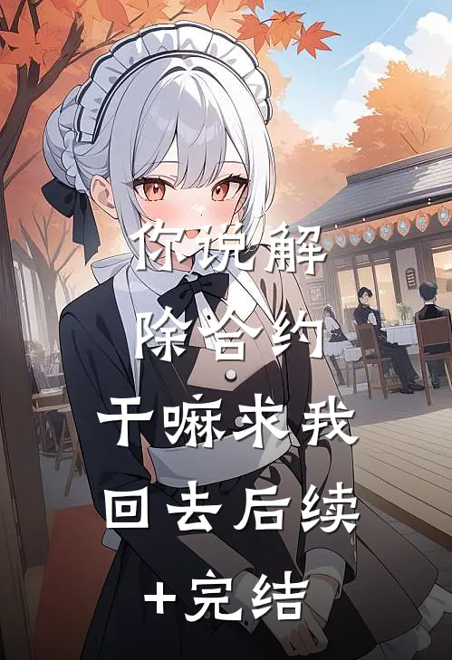 你说解除合约，干嘛求我回去后续+完结