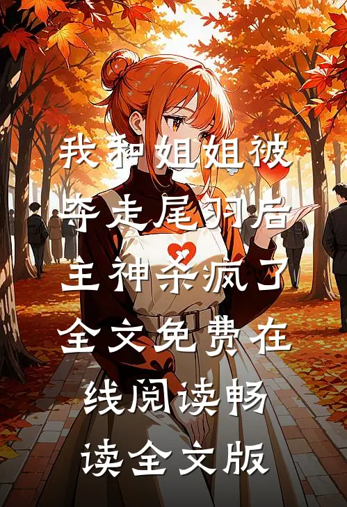 我和姐姐被夺走尾羽后，主神杀疯了全文免费在线阅读畅读全文版