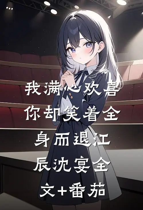 我满心欢喜，你却笑着全身而退江辰沈宴全文+番茄