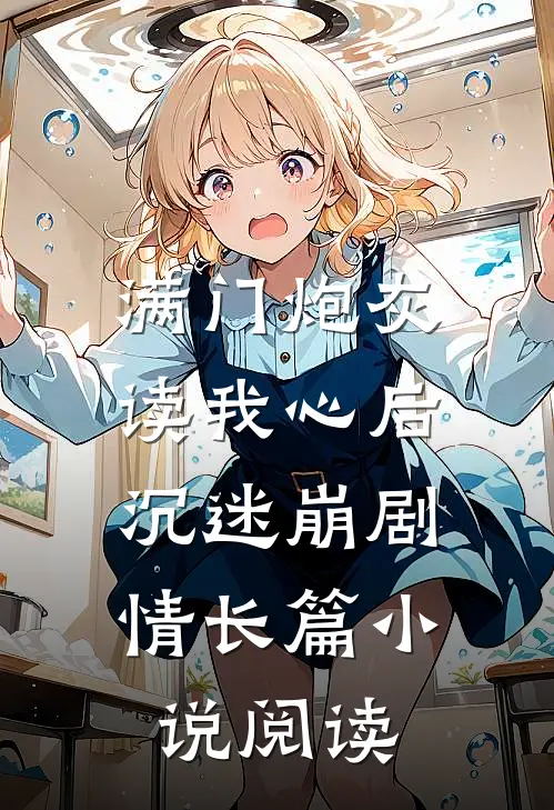 满门炮灰读我心后，沉迷崩剧情长篇小说阅读