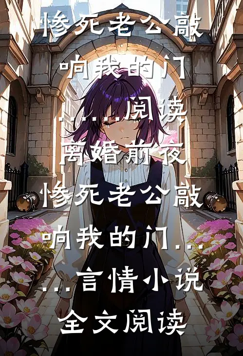 离婚前夜，惨死老公敲响我的门……阅读_离婚前夜，惨死老公敲响我的门……言情小说全文阅读