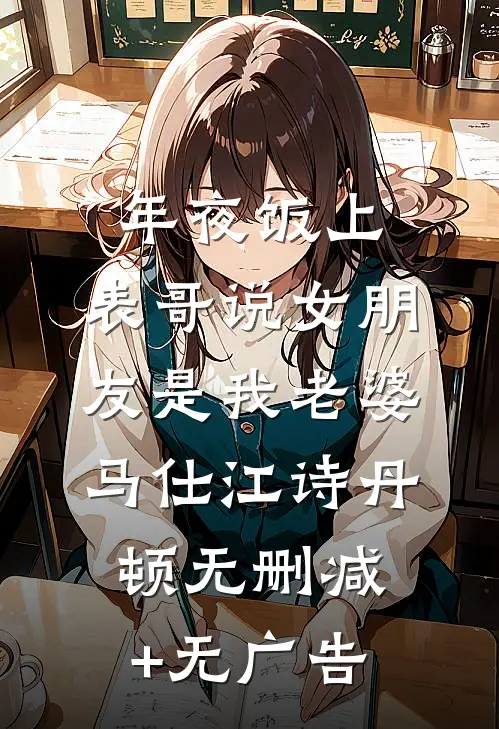 年夜饭上，表哥说女朋友是我老婆马仕江诗丹顿无删减+无广告