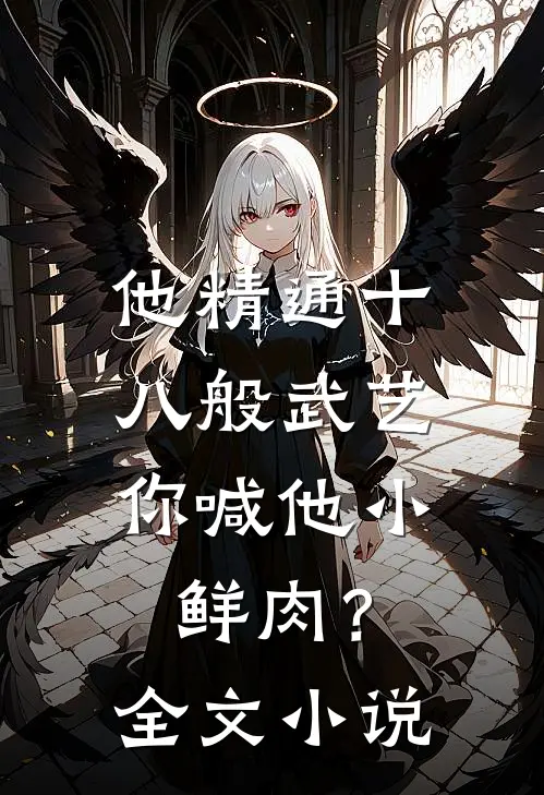 他精通十八般武艺，你喊他小鲜肉？全文小说