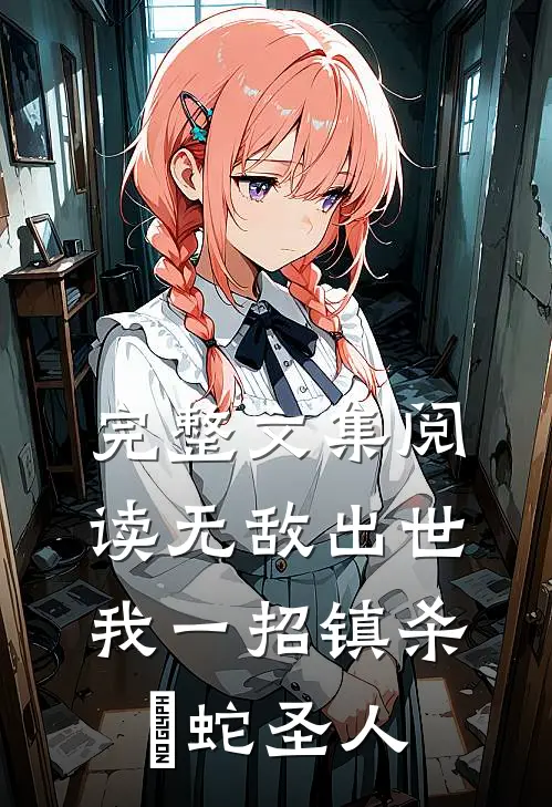 完整文集阅读无敌出世：我一招镇杀螣蛇圣人