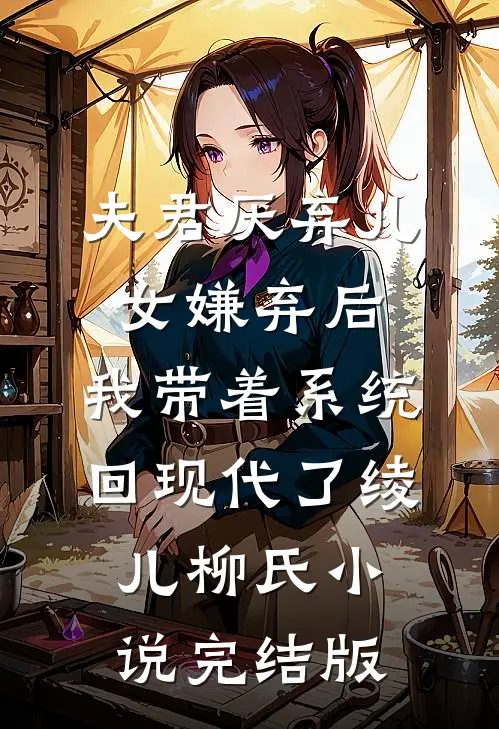 夫君厌弃儿女嫌弃后，我带着系统回现代了绫儿柳氏小说完结版