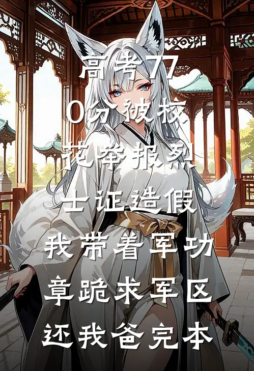 高考770分被校花举报烈士证造假，我带着军功章跪求军区还我爸完本