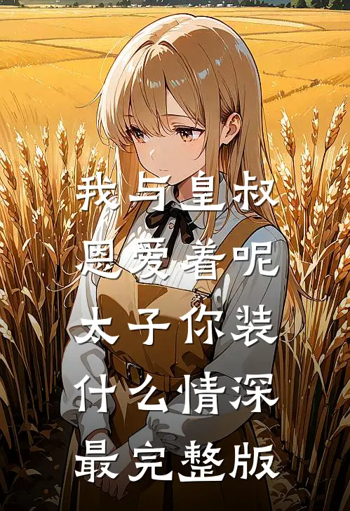 我与皇叔恩爱着呢，太子你装什么情深最完整版