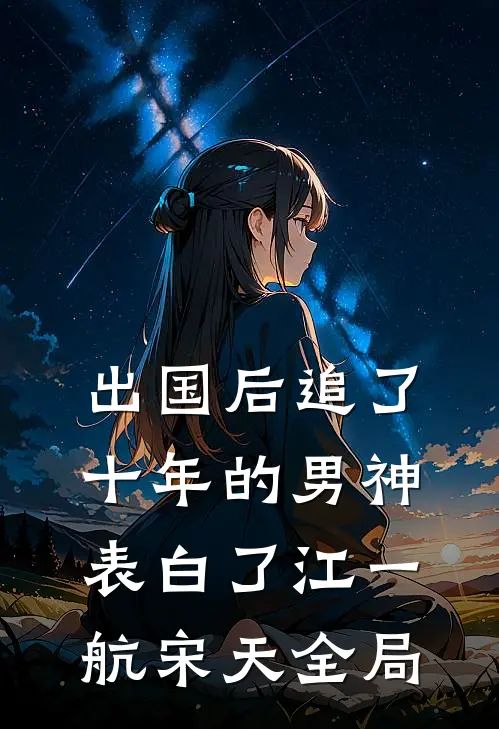 出国后追了十年的男神表白了江一航宋天全局