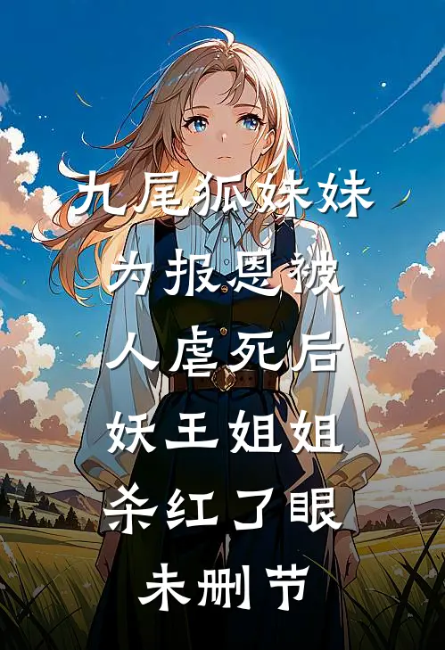 九尾狐妹妹为报恩被人虐死后，妖王姐姐杀红了眼未删节