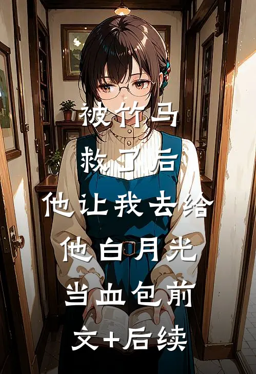被竹马救了后，他让我去给他白月光当血包前文+后续