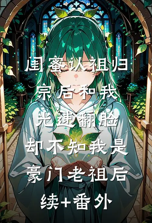 闺蜜认祖归宗后和我光速翻脸，却不知我是豪门老祖后续+番外