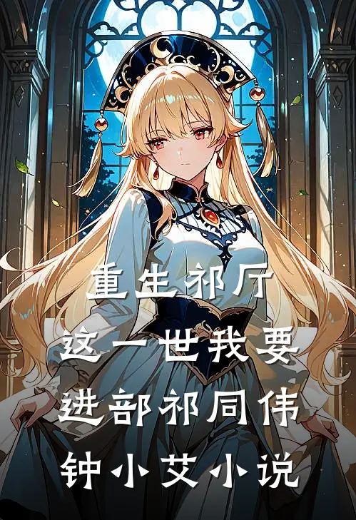 重生祁厅，这一世我要进部祁同伟钟小艾小说