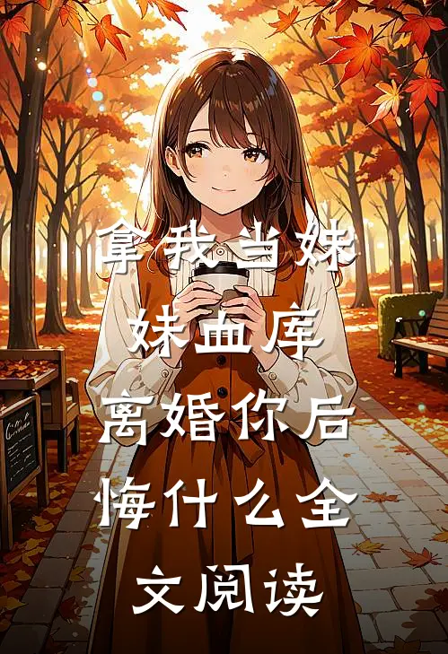 拿我当妹妹血库，离婚你后悔什么全文阅读