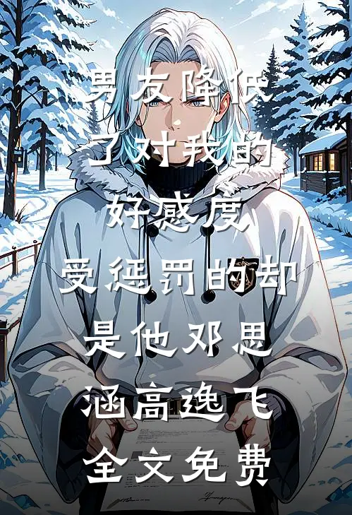 男友降低了对我的好感度，受惩罚的却是他邓思涵高逸飞全文免费